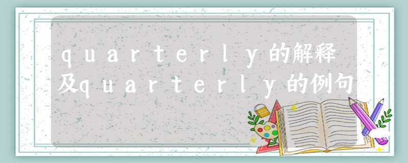 quarterly的解释及quarterly的例句 quarterly的解释及quarterly的例句