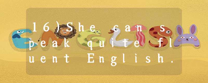 16)She can speak quite fluent English. She____. A)must been in the U.S.A. for some time 16)She can speak quite fluent English. She____. A)must been in the U.S.A. for some time