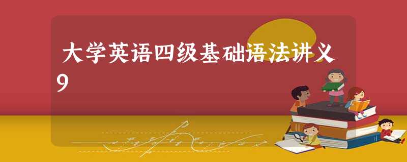大学英语四级基础语法讲义9 大学英语四级基础语法讲义9