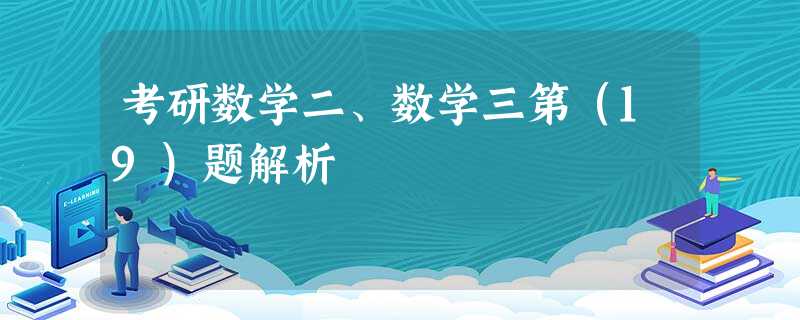 考研数学二、数学三第(19)题解析 考研数学二、数学三第(19)题解析