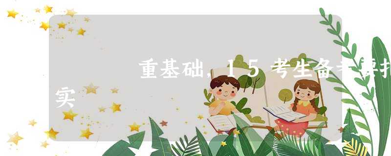 重基础,15考生备考要扎实 重基础,15考生备考要扎实