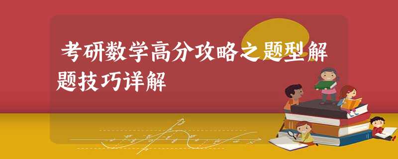考研数学高分攻略之题型解题技巧详解 考研数学高分攻略之题型解题技巧详解