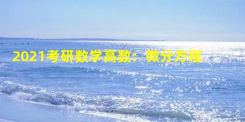 2021考研数学高数:微分方程怎么考察? 2021考研数学高数:微分方程怎么考察?