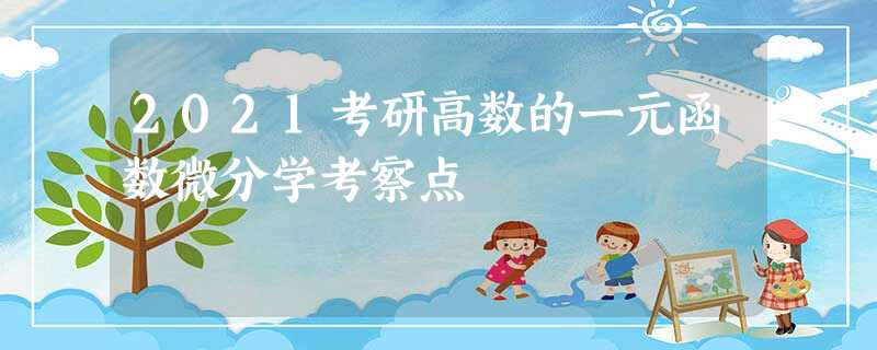2021考研高数的一元函数微分学考察点 2021考研高数的一元函数微分学考察点