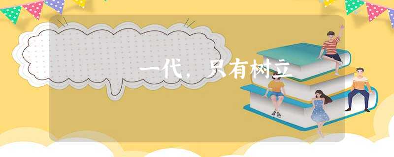 一代,只有树立 一代,只有树立