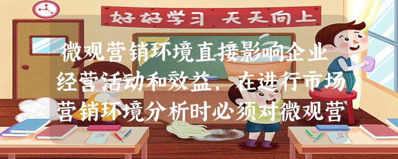 微观营销环境直接影响企业经营活动和效益,在进行市场营销环境分析时必须对微观营销环境进行分析。 微观营销环境直接影响企业经营活动和效益,在进行市场营销环境分析时必须对微观营销环境进行分析。