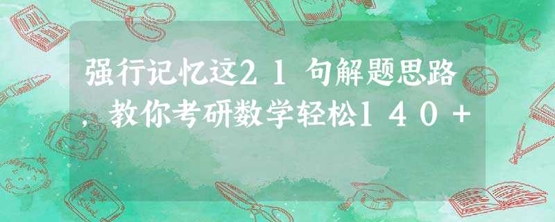 强行记忆这21句解题思路,教你考研数学轻松140+ 强行记忆这21句解题思路,教你考研数学轻松140+