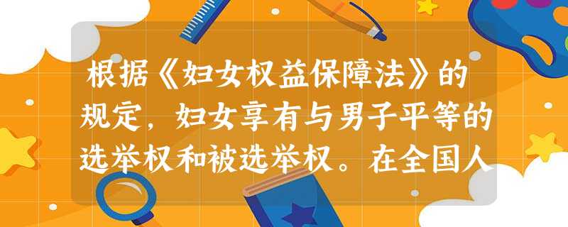 根据《妇女权益保障法》的规定,妇女享有与男子平等的选举权和被选举权。在全国人民代表大会和地 根据《妇女权益保障法》的规定,妇女享有与男子平等的选举权和被选举权。在全国人民代表大会和地