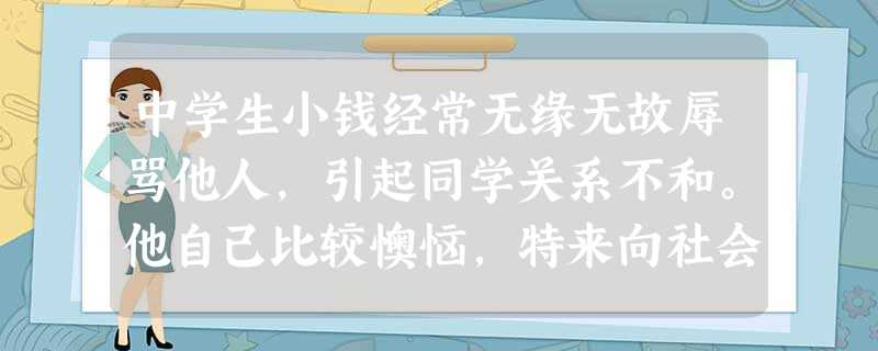 中学生小钱经常无缘无故辱骂他人,引起同学关系不和。他自己比较懊恼,特来向社会工作者求助。社会工 中学生小钱经常无缘无故辱骂他人,引起同学关系不和。他自己比较懊恼,特来向社会工作者求助。社会工