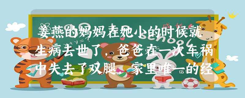 姜燕的妈妈在她小的时候就生病去世了,爸爸在一次车祸中失去了双腿,家里唯一的经济来源是靠年迈的 姜燕的妈妈在她小的时候就生病去世了,爸爸在一次车祸中失去了双腿,家里唯一的经济来源是靠年迈的