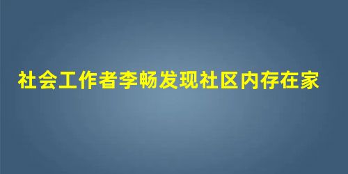社会工作者李畅发现社区内存在家庭暴力问题,家庭暴力的对象通常都是没有工作或者性格懦弱的家庭 社会工作者李畅发现社区内存在家庭暴力问题,家庭暴力的对象通常都是没有工作或者性格懦弱的家庭