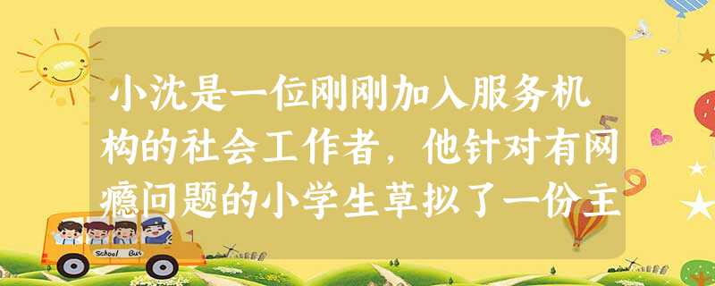 小沈是一位刚刚加入服务机构的社会工作者,他针对有网瘾问题的小学生草拟了一份主题为“做祖国建设 小沈是一位刚刚加入服务机构的社会工作者,他针对有网瘾问题的小学生草拟了一份主题为“做祖国建设