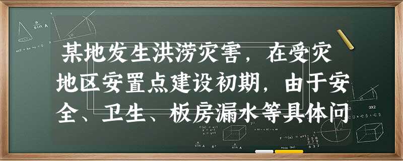 某地发生洪涝灾害,在受灾地区安置点建设初期,由于安全、卫生、板房漏水等具体问题管委会没有能力解 某地发生洪涝灾害,在受灾地区安置点建设初期,由于安全、卫生、板房漏水等具体问题管委会没有能力解
