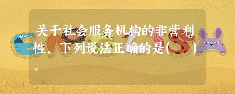 关于社会服务机构的非营利性,下列说法正确的是( )。 关于社会服务机构的非营利性,下列说法正确的是( )。