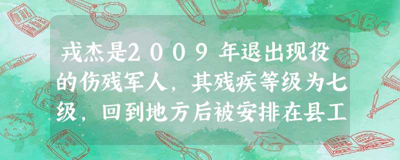 戎杰是2009年退出现役的伤残军人,其残疾等级为七级,回到地方后被安排在县工商局工作。2010年9月, 戎杰是2009年退出现役的伤残军人,其残疾等级为七级,回到地方后被安排在县工商局工作。2010年9月,