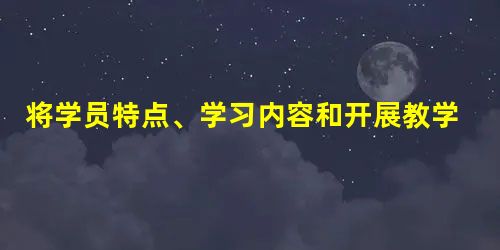 将学员特点、学习内容和开展教学设计所涉及的辅助服务,如技术人员、经费、设备、仪器和进度 将学员特点、学习内容和开展教学设计所涉及的辅助服务,如技术人员、经费、设备、仪器和进度