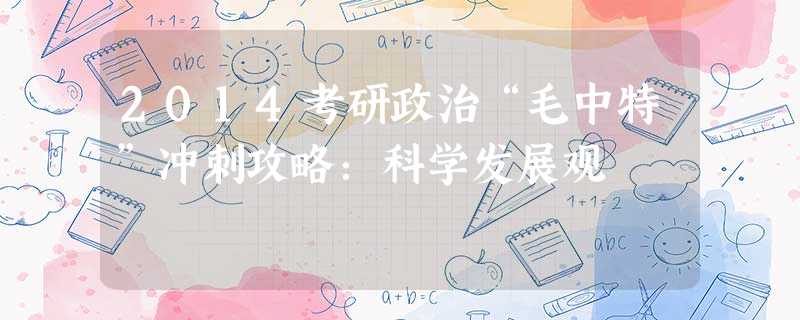 2014考研政治“毛中特”冲刺攻略:科学发展观 2014考研政治“毛中特”冲刺攻略:科学发展观
