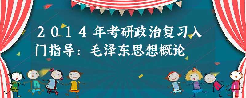 2014年考研政治复习入门指导:毛泽东思想概论 2014年考研政治复习入门指导:毛泽东思想概论