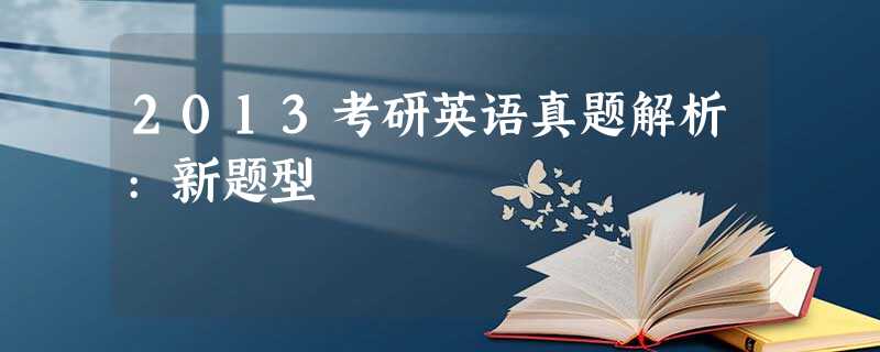 2013考研英语真题解析:新题型 2013考研英语真题解析:新题型
