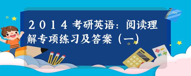 2014考研英语:阅读理解专项练习及答案(一) 2014考研英语:阅读理解专项练习及答案(一)