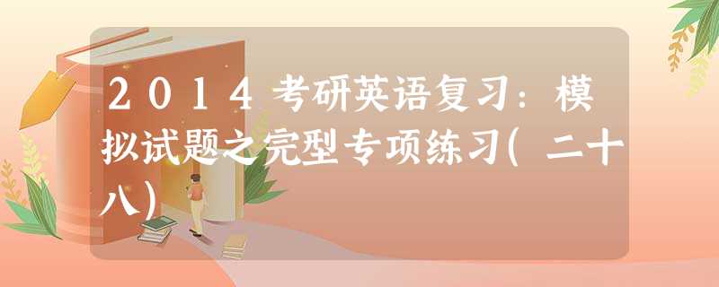 2014考研英语复习:模拟试题之完型专项练习(二十八) 2014考研英语复习:模拟试题之完型专项练习(二十八)