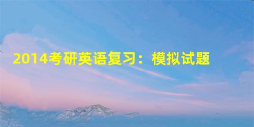 2014考研英语复习:模拟试题之阅读理解专项练习(二十) 2014考研英语复习:模拟试题之阅读理解专项练习(二十)