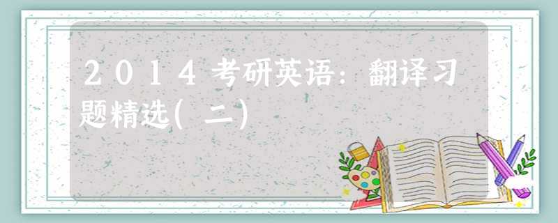 2014考研英语:翻译习题精选(二) 2014考研英语:翻译习题精选(二)