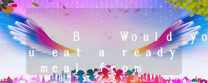 B Would you eat a ready meal from B Would you eat a ready meal from