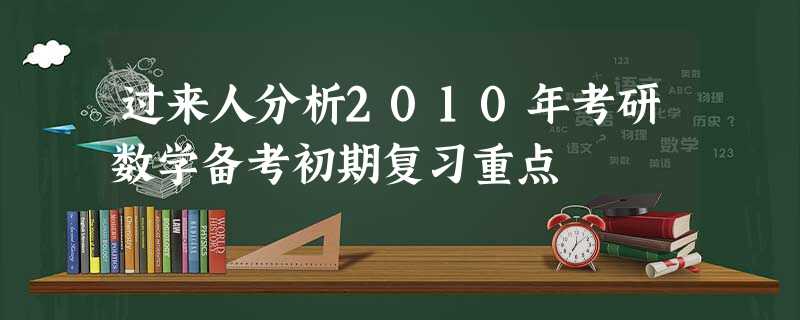 过来人分析2010年考研数学备考初期复习重点 过来人分析2010年考研数学备考初期复习重点