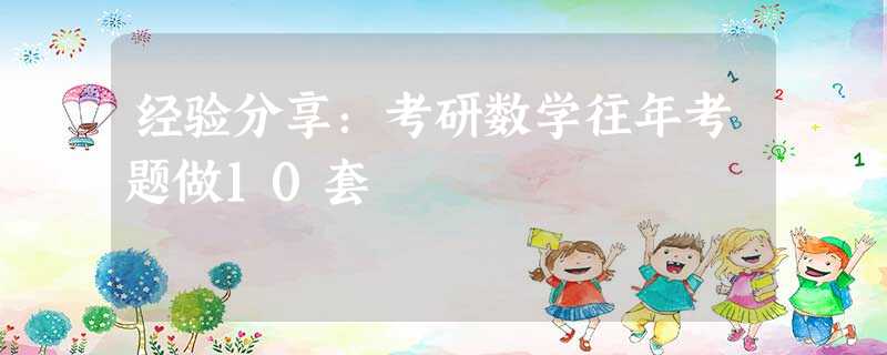 经验分享:考研数学往年考题做10套 经验分享:考研数学往年考题做10套
