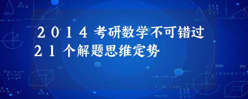 2014考研数学不可错过21个解题思维定势 2014考研数学不可错过21个解题思维定势