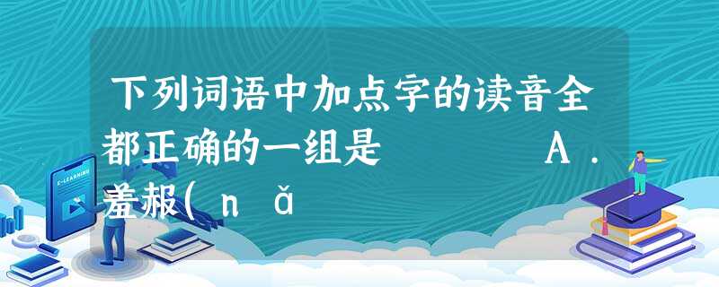 下列词语中加点字的读音全都正确的一组是 A.羞赧(nǎ 下列词语中加点字的读音全都正确的一组是 A.羞赧(nǎ