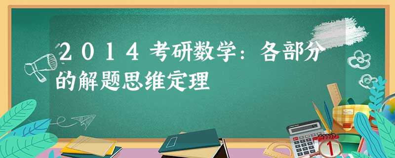 2014考研数学:各部分的解题思维定理 2014考研数学:各部分的解题思维定理