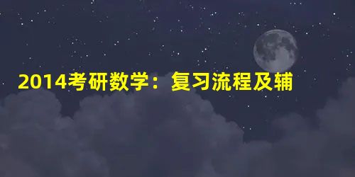 2014考研数学:复习流程及辅导书的选择 2014考研数学:复习流程及辅导书的选择