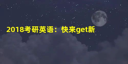 2018考研英语:快来get新题型解题思路! 2018考研英语:快来get新题型解题思路!