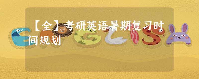 【全】考研英语暑期复习时间规划 【全】考研英语暑期复习时间规划