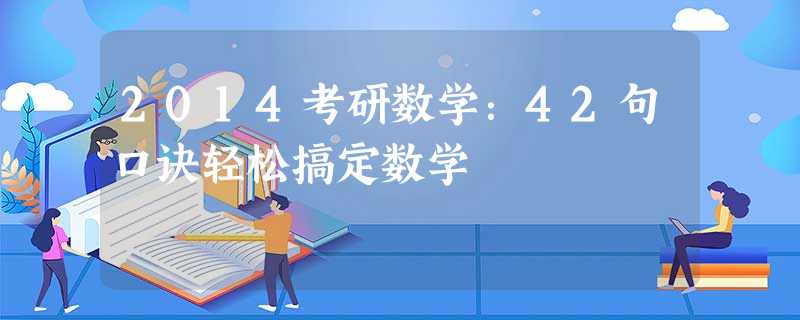 2014考研数学:42句口诀轻松搞定数学 2014考研数学:42句口诀轻松搞定数学