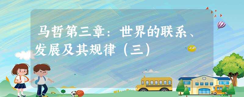 马哲第三章:世界的联系、发展及其规律(三) 马哲第三章:世界的联系、发展及其规律(三)