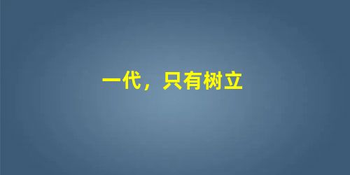 一代,只有树立 一代,只有树立