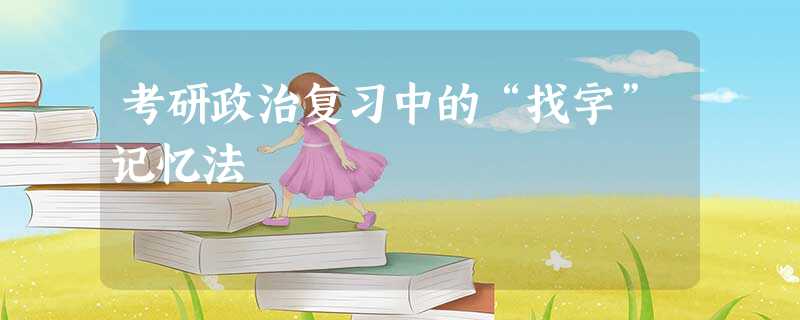 考研政治复习中的“找字”记忆法 考研政治复习中的“找字”记忆法