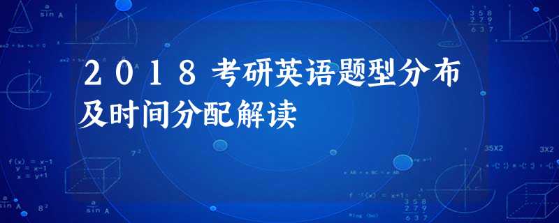 2018考研英语题型分布及时间分配解读 2018考研英语题型分布及时间分配解读