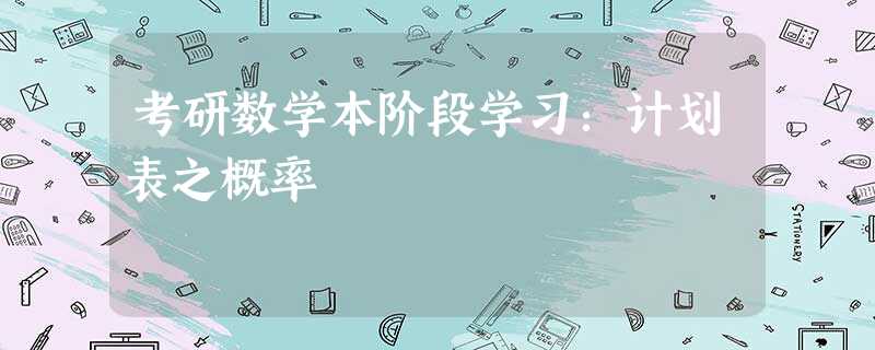 考研数学本阶段学习:计划表之概率 考研数学本阶段学习:计划表之概率