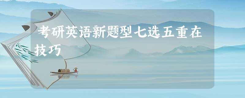 考研英语新题型七选五重在技巧 考研英语新题型七选五重在技巧