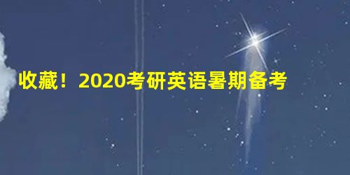 收藏!2020考研英语暑期备考全程规划 收藏!2020考研英语暑期备考全程规划