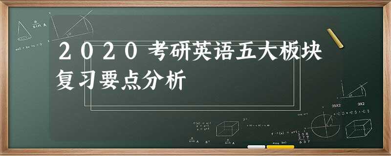 2020考研英语五大板块复习要点分析 2020考研英语五大板块复习要点分析