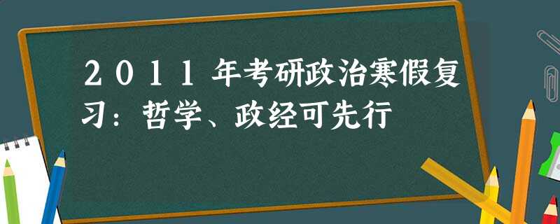 2011年考研政治寒假复习:哲学、政经可先行 2011年考研政治寒假复习:哲学、政经可先行