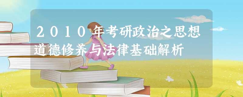 2010年考研政治之思想道德修养与法律基础解析 2010年考研政治之思想道德修养与法律基础解析