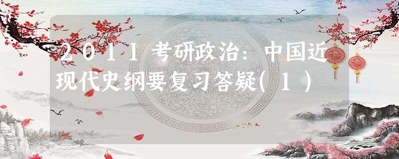 2011考研政治:中国近现代史纲要复习答疑(1) 2011考研政治:中国近现代史纲要复习答疑(1)
