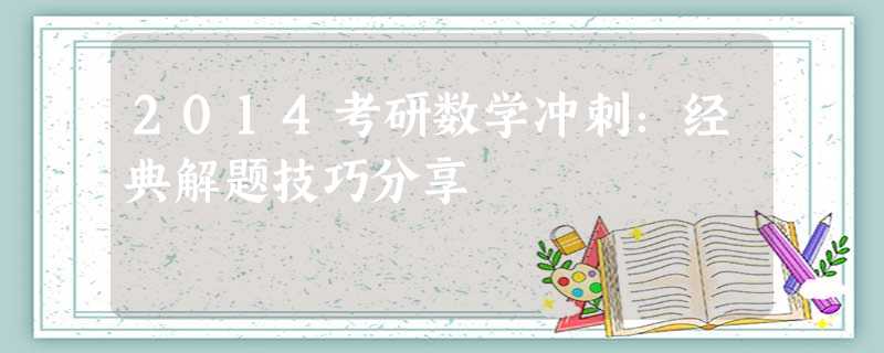 2014考研数学冲刺:经典解题技巧分享 2014考研数学冲刺:经典解题技巧分享