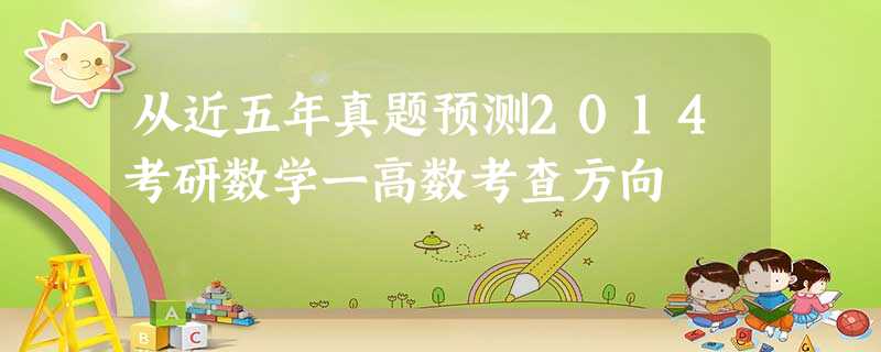 从近五年真题预测2014考研数学一高数考查方向 从近五年真题预测2014考研数学一高数考查方向